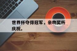 乐鱼体育APP-世界杯夺得冠军，亲吻奖杯庆祝。
