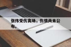 乐鱼体育APP-张伟受伤离场，伤情尚未公布。