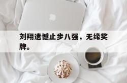 乐鱼官网在线注册入口-刘翔遗憾止步八强，无缘奖牌。