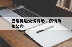 乐鱼体育APP-巴黎奥运受伤离场，伤情尚未公布。