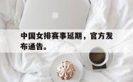 乐鱼体育APP-中国女排赛事延期，官方发布通告。