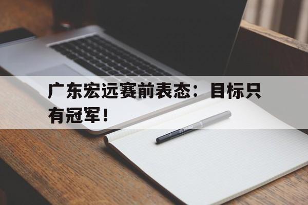 广东宏远赛前表态：目标只有冠军！