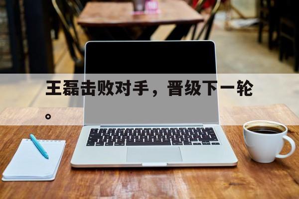 王磊击败对手，晋级下一轮。
