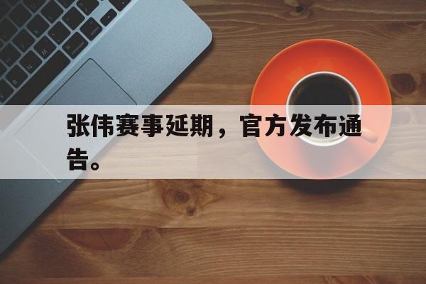 张伟赛事延期，官方发布通告。