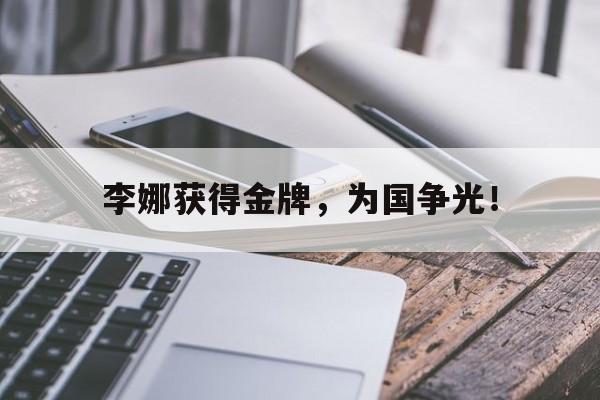 李娜获得金牌，为国争光！