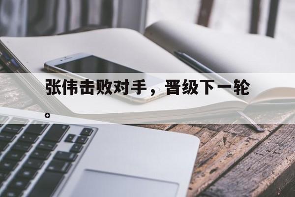 张伟击败对手，晋级下一轮。