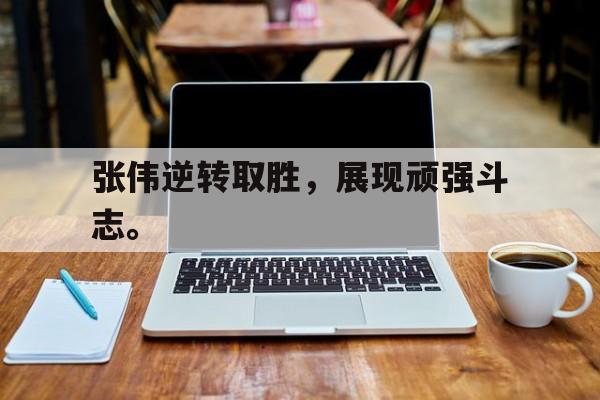 张伟逆转取胜，展现顽强斗志。
