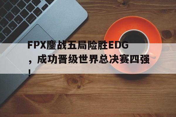 FPX鏖战五局险胜EDG，成功晋级世界总决赛四强！