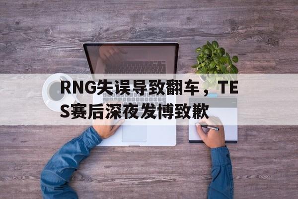 RNG失误导致翻车，TES赛后深夜发博致歉