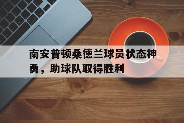 南安普顿桑德兰球员状态神勇，助球队取得胜利