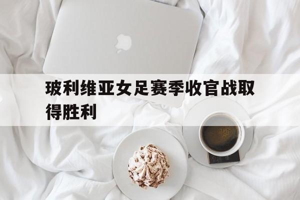 玻利维亚女足赛季收官战取得胜利