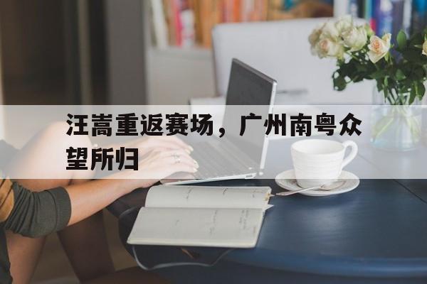 汪嵩重返赛场，广州南粤众望所归