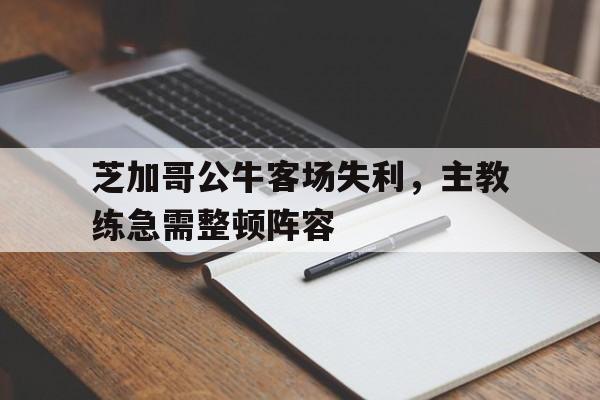 芝加哥公牛客场失利，主教练急需整顿阵容