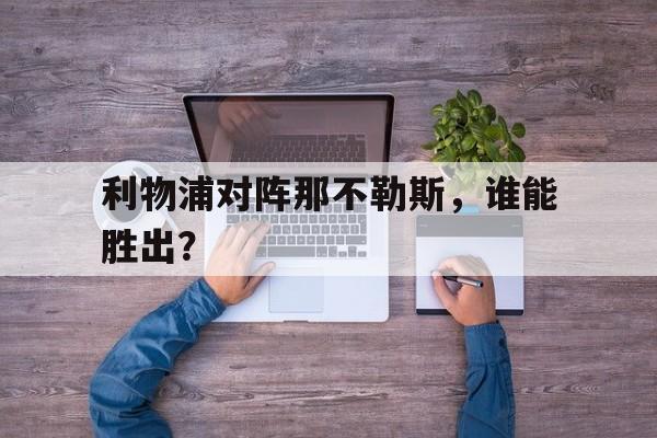 利物浦对阵那不勒斯，谁能胜出？