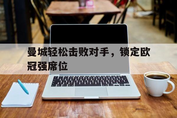 曼城轻松击败对手，锁定欧冠强席位